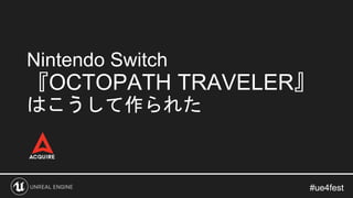 #ue4fest#ue4fest
Nintendo Switch
『OCTOPATH TRAVELER』
はこうして作られた
 
