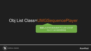 #ue4fest#ue4fest
Obj List Class=UMGSequencePlayer
指定したクラスのみのオブジェクトリストが
コンソールに出力される
 