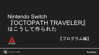 #ue4fest#ue4fest
【プログラム編】
Nintendo Switch
『OCTOPATH TRAVELER』
はこうして作られた
 