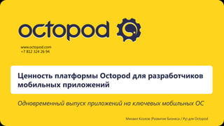www.octopod.com
+7 812 324 26 94




Ценность платформы Octopod для разработчиков
мобильных приложений

Одновременный выпуск приложений на ключевых мобильных ОС

                                Михаил Козлов (Развитие Бизнеса / Ру) для Octopod
 