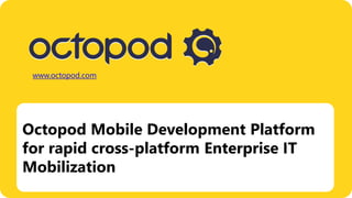 www.octopod.com




Octopod Mobile Development Platform
for rapid cross-platform development of
native mobile applications
 