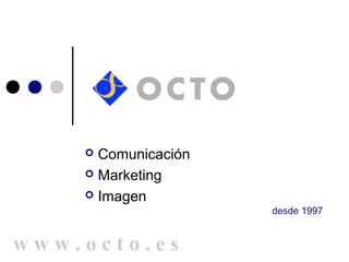  Comunicación
     Marketing

     Imagen
                     desde 1997


www.octo.es
 