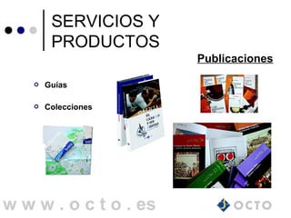 SERVICIOS Y
PRODUCTOS
Publicaciones
w w w . o c t o . es
 Guías
 Colecciones
 