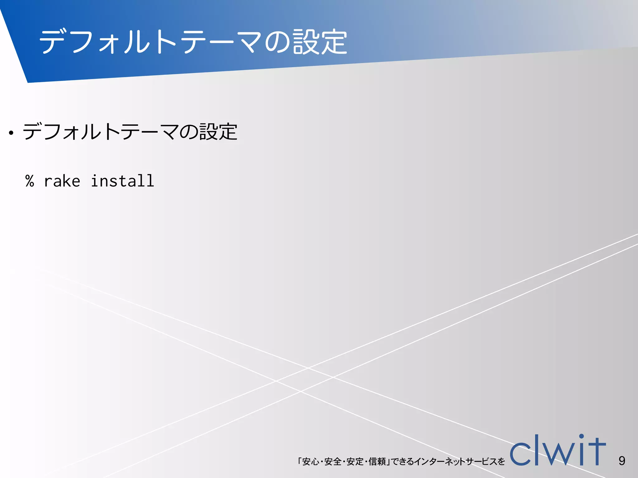 「安心・安全・安定・信頼」できるインターネットサービスを
デフォルトテーマの設定
!
• デフォルトテーマの設定
9
% rake install
 