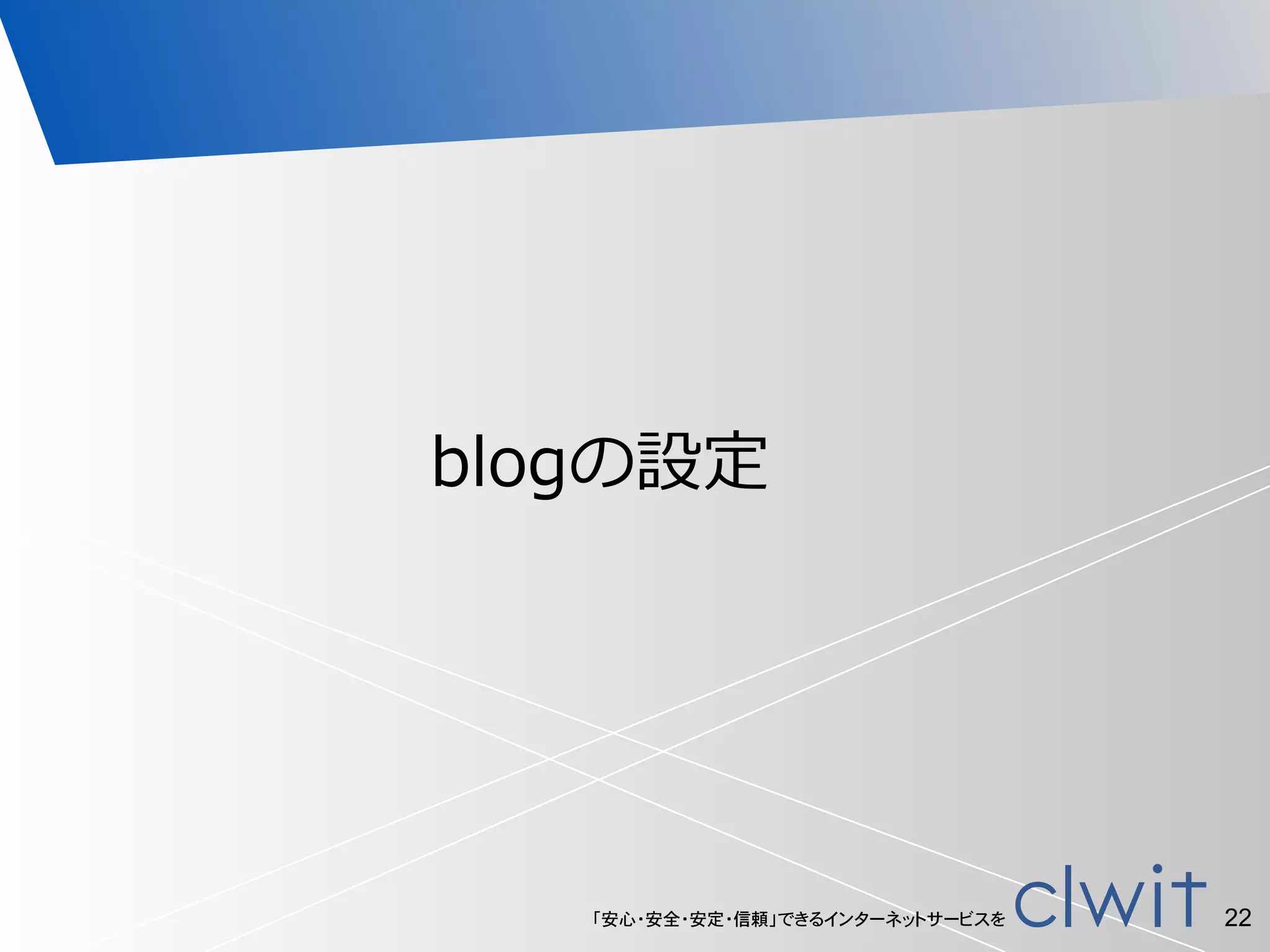 「安心・安全・安定・信頼」できるインターネットサービスを 22
blogの設定
 