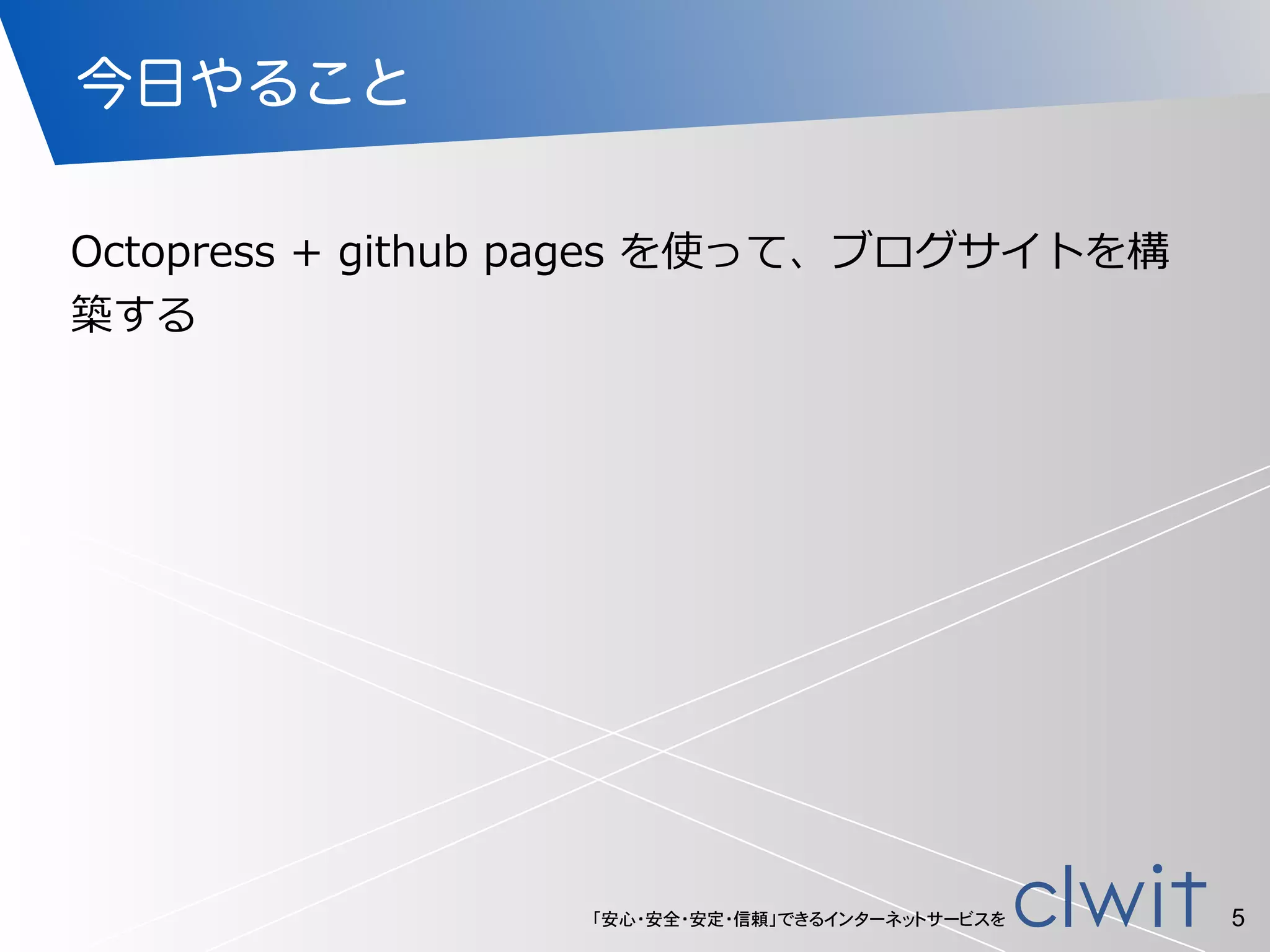 「安心・安全・安定・信頼」できるインターネットサービスを
今日やること
5
Octopress  +  github  pages  を使って、ブログサイトを構
築する
 
