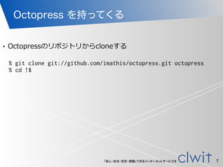 「安心・安全・安定・信頼」できるインターネットサービスを
Octopress を持ってくる
7
% git clone git://github.com/imathis/octopress.git octopress
% cd !$
!
• O...