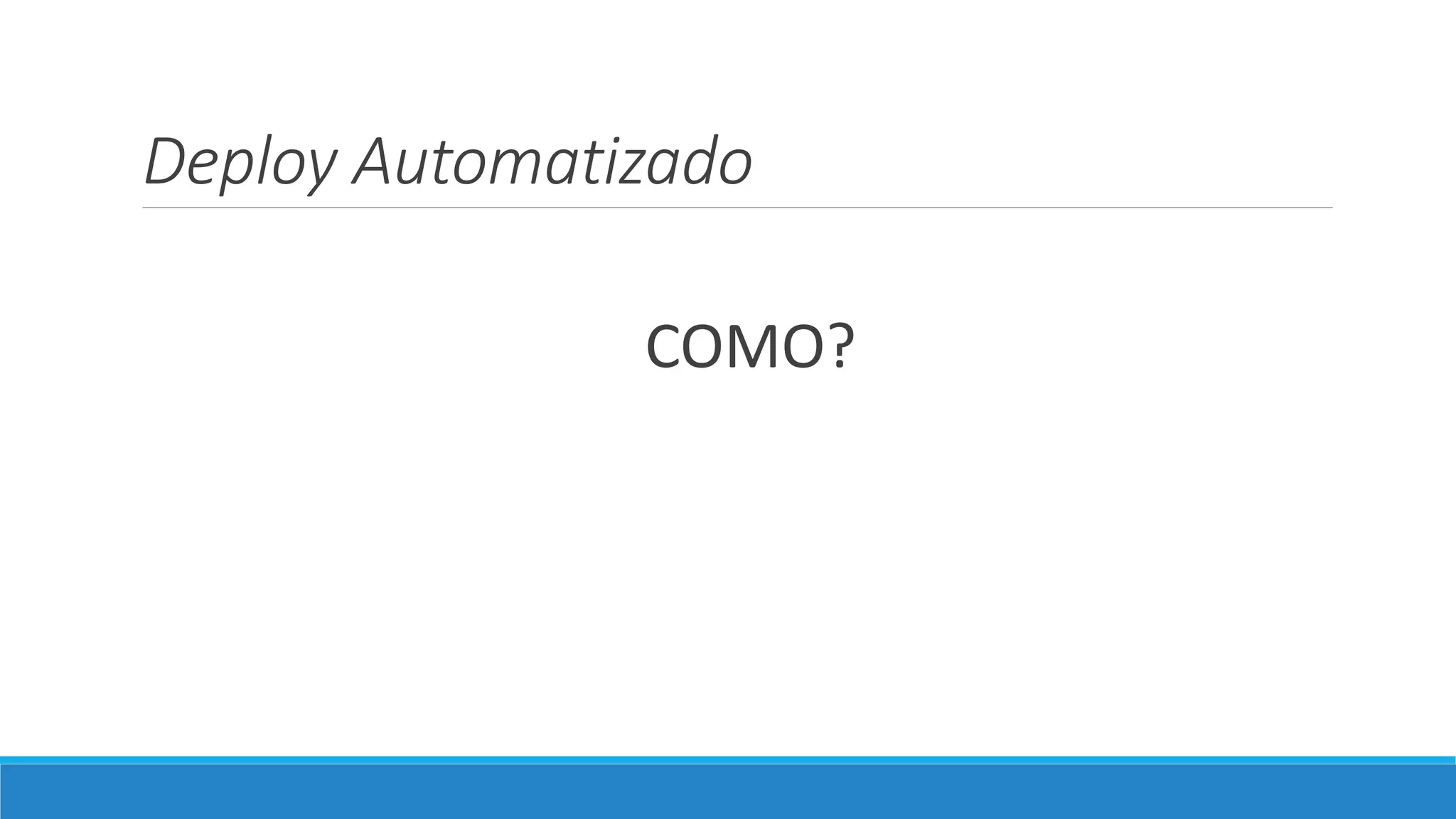 Deploy Automatizado
COMO?
 