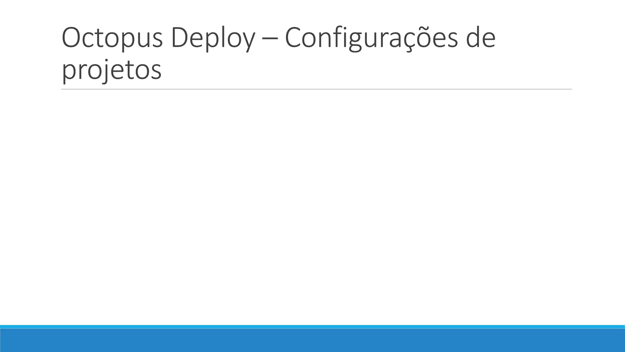 Octopus Deploy – Configurações de
projetos
 