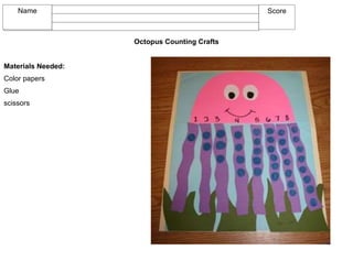 Octopus Counting Crafts
Materials Needed:
Color papers
Glue
scissors
Name Score
 