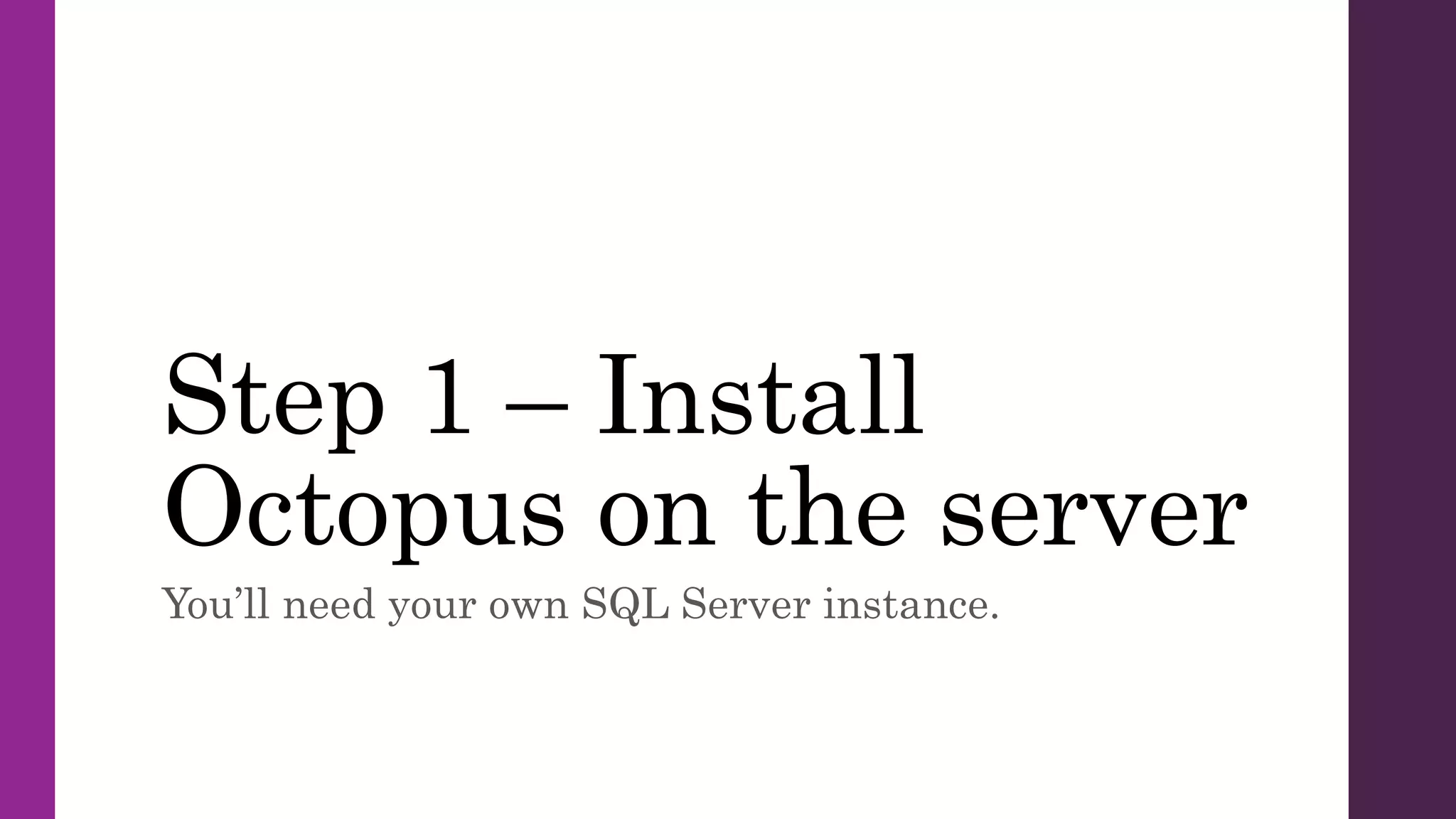 Step 1 – Install
Octopus on the server
You’ll need your own SQL Server instance.
 