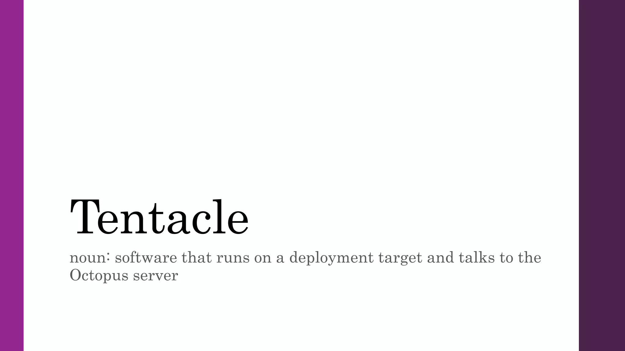 Tentacle
noun: software that runs on a deployment target and talks to the
Octopus server
 