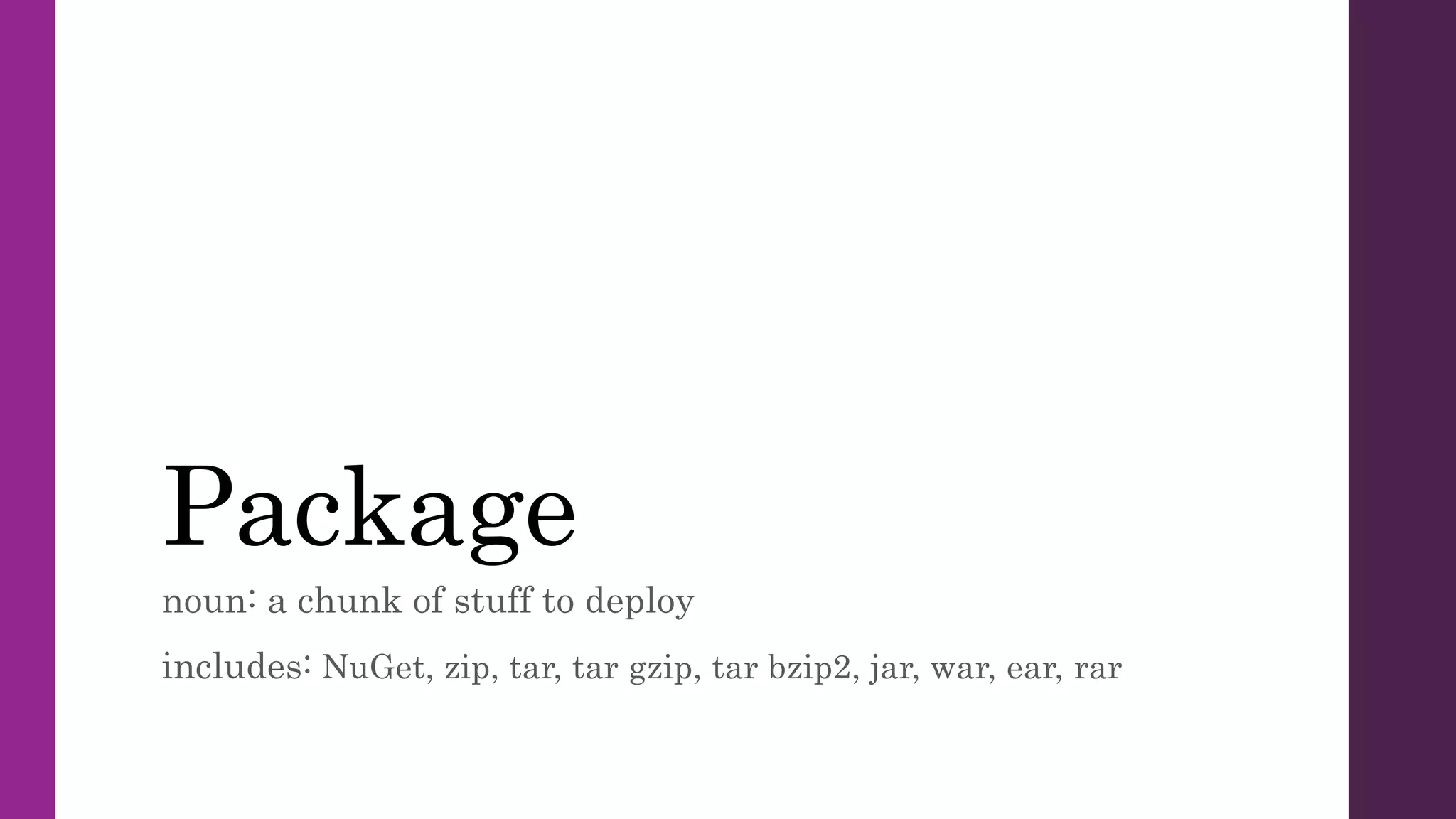 Package
noun: a chunk of stuff to deploy
includes: NuGet, zip, tar, tar gzip, tar bzip2, jar, war, ear, rar
 