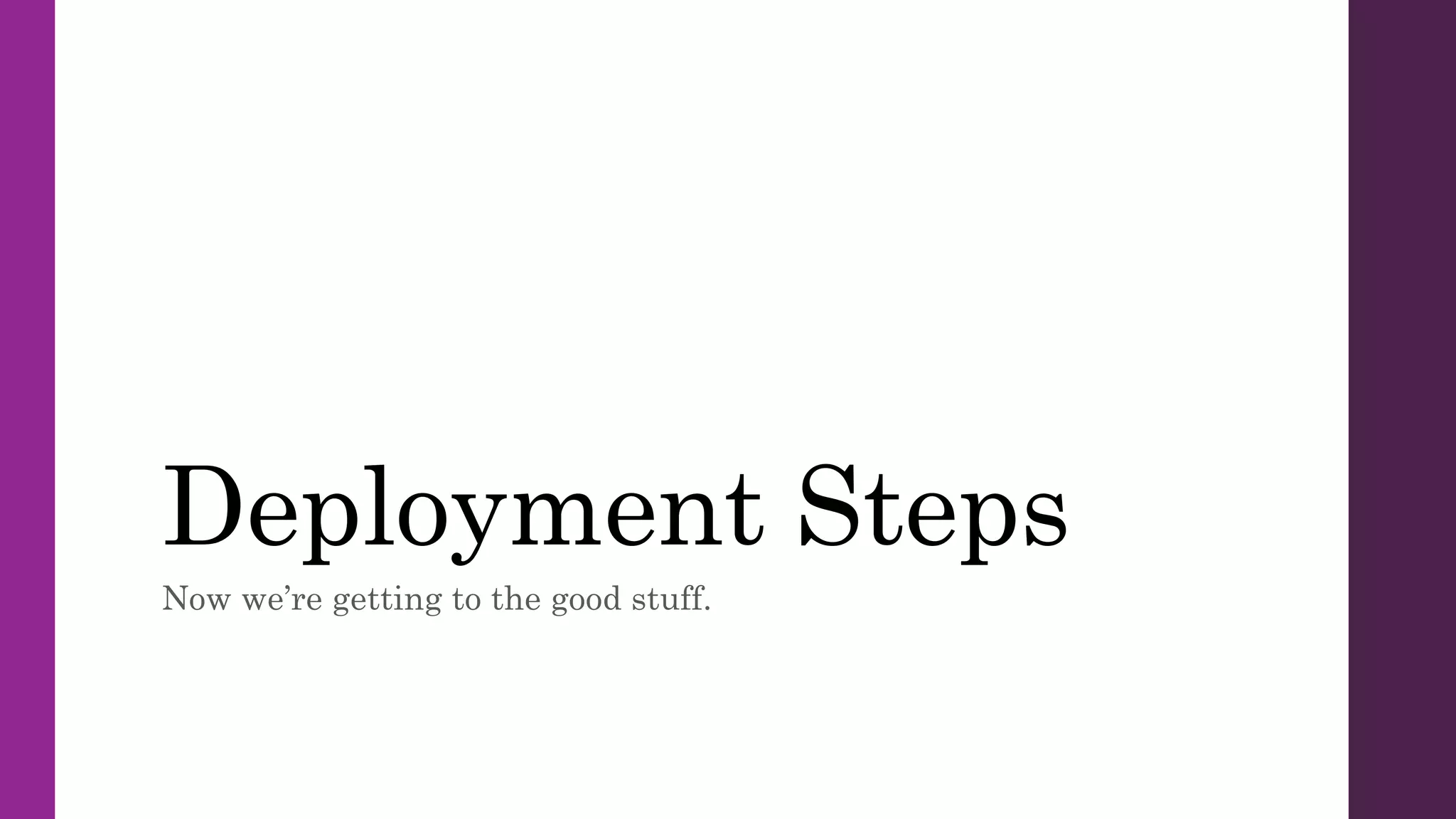 Deployment Steps
Now we’re getting to the good stuff.
 