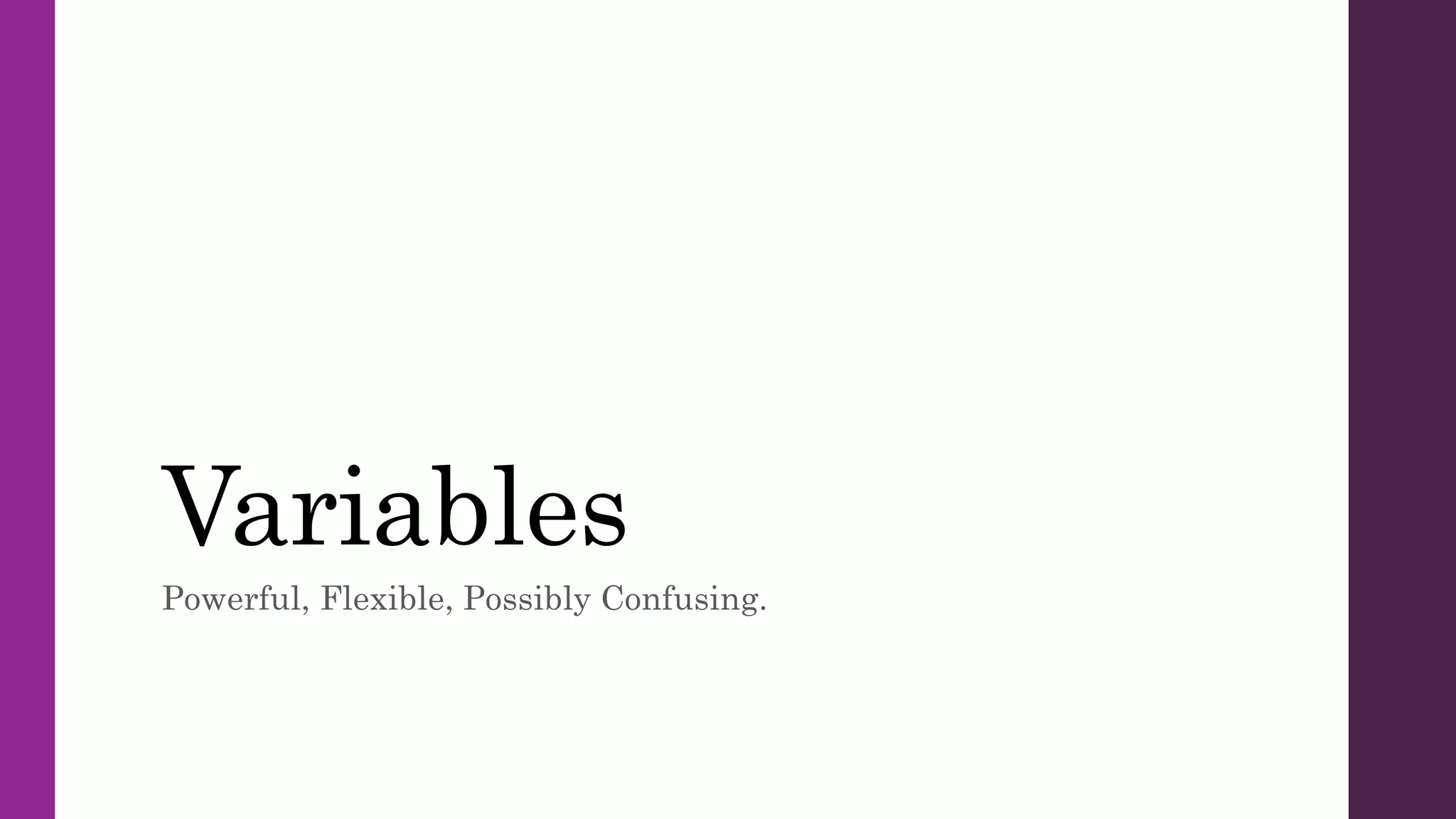 Variables
Powerful, Flexible, Possibly Confusing.
 