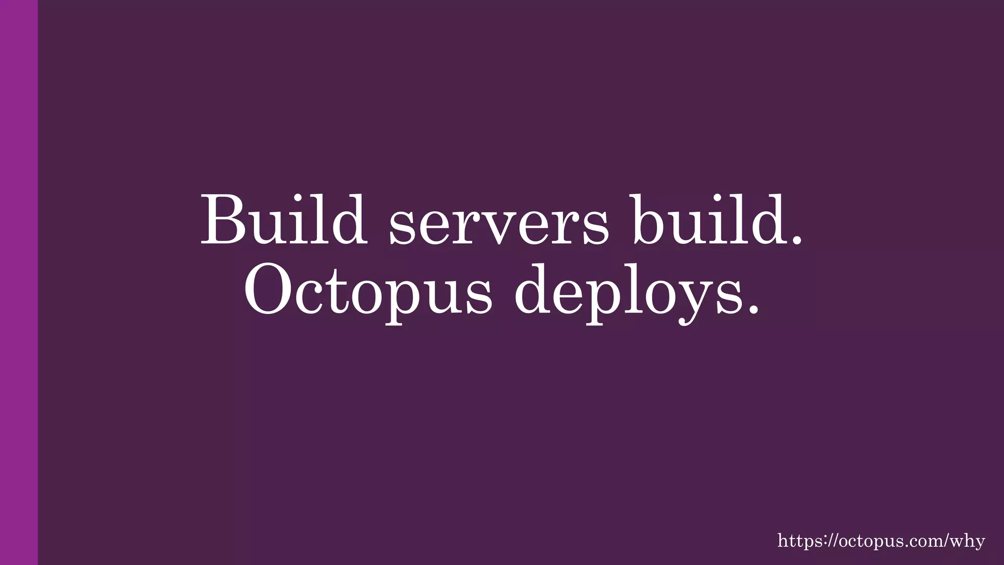Build servers build.
Octopus deploys.
https://octopus.com/why
 