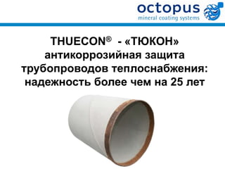 THUECON® - «ТЮКОН»
    антикоррозийная защита
трубопроводов теплоснабжения:
 надежность более чем на 25 лет
 