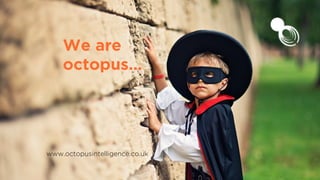 We are
octopus…
www.octopusintelligence.co.uk
 