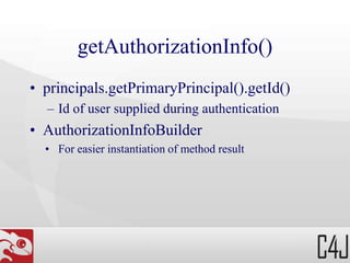 getAuthorizationInfo()
• principals.getPrimaryPrincipal().getId()
– Id of user supplied during authentication
• AuthorizationInfoBuilder
• For easier instantiation of method result
 