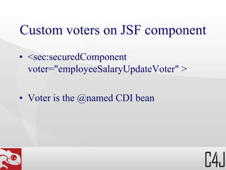 Custom voters on JSF component
• <sec:securedComponent
voter="employeeSalaryUpdateVoter" >
• Voter is the @named CDI bean
 