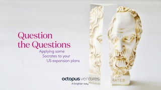 Question
the Questions
Applying some
Socrates to your
US expansion plans
 