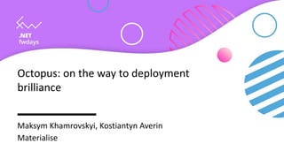 Octopus: on the way to deployment
brilliance
Maksym Khamrovskyi, Kostiantyn Averin
Materialise
 