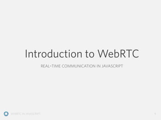 WEBRTC IN JAVASCRIPT
REAL-TIME COMMUNICATION IN JAVASCRIPT
Introduction to WebRTC
1
 