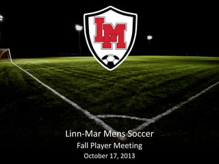 Linn-Mar Mens Soccer
Fall Player Meeting
October 17, 2013

 