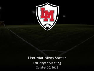 Linn-Mar Mens Soccer
Fall Player Meeting
October 20, 2015
 