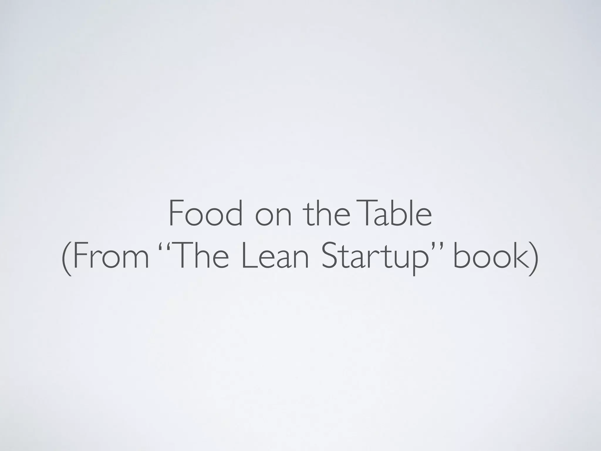 Food on theTable
(From “The Lean Startup” book)
 