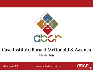 www.captadores.org.br#festivalABCR
Case Instituto Ronald McDonald & Avianca
Flavia Reis
 