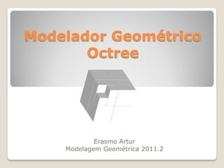 Modelador Geométrico
       Octree




            Erasmo Artur
    Modelagem Geométrica 2011.2
 