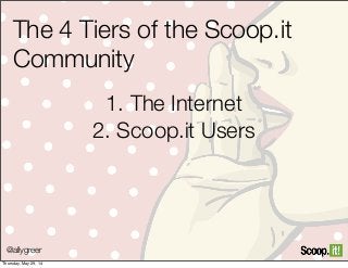 @allygreer
The 4 Tiers of the Scoop.it
Community
1. The Internet
2. Scoop.it Users
Thursday, May 29, 14
 