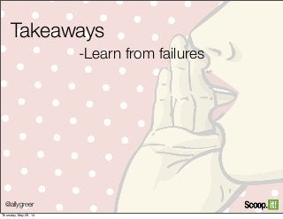 @allygreer
Takeaways
-Learn from failures
Thursday, May 29, 14
 