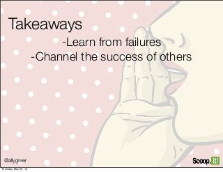 @allygreer
Takeaways
-Learn from failures
-Channel the success of others
Thursday, May 29, 14
 
