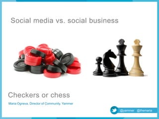 Social media vs. social business




Checkers vs. chess
 Maria Ogneva, Director of Community, Yammer

                                               @yammer @themaria
 