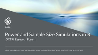 DATE: SEPTEMBER 21, 2023 PRESENTED BY: ROBIN BAUDIER, MSPH, MFA, STAFF BIOSTATISTICIAN WITH THE BDP
Power and Sample Size Simulations in R
OCTRI Research Forum
 