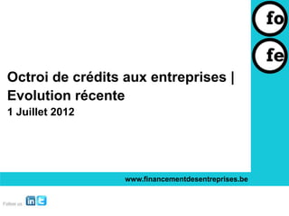 Octroi de crédits aux entreprises |
Evolution récente
1 Juillet 2012




                  www.financementdesentreprises.be
 