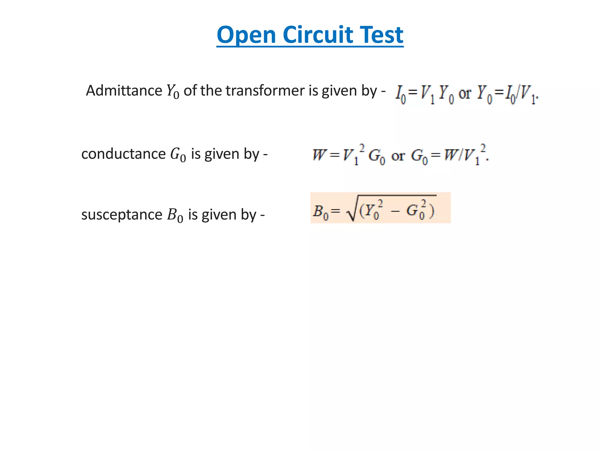 Open Circuit Test
Admittance 𝑌0 of the transformer is given by -
conductance 𝐺0 is given by -
susceptance 𝐵0 is given by -
 