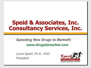Speid & Associates, Inc.
Consultancy Services, Inc.
Lorna Speid, Ph.D., RAC
President
Speeding New Drugs to Market®
www.drugstomarket.com
 