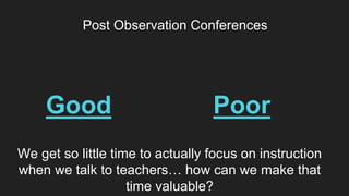 Good
Post Observation Conferences
Poor
We get so little time to actually focus on instruction
when we talk to teachers… how can we make that
time valuable?
 