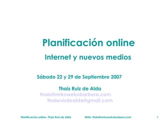 [object Object],[object Object],S ábado  22 y 29 de Septiembre 2007  Thais Ruiz de Alda [email_address] [email_address] 