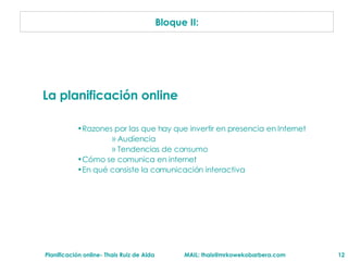 Bloque II: La planificación online Razones por las que hay que invertir en presencia en Internet Audiencia  Tendencias de consumo C ómo se comunica en internet En qué consiste la comunicación interactiva 