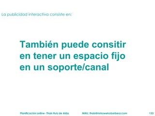 La publicidad interactiva  consiste en: También puede consitir en tener un espacio fijo en un soporte/canal 