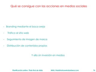 Qu é se consigue con las acciones en medios sociales -  Branding mediante el boca oreja Tr áfico al sitio web Seguimiento de imagen de marca Distribuci ón de contenidos propios  Y ello sin inversión en medios  
