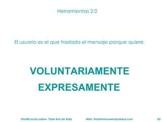 Herramientas 2.0 El usuario es el que traslada el mensaje porque quiere  VOLUNTARIAMENTE EXPRESAMENTE 