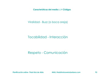 Características del medio:::::> Códigos  Viralidad - Buzz (o boca oreja) Tocabilidad - Interacción Respeto - Comunicación 
