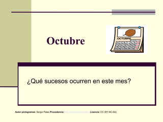 Octubre
¿Qué sucesos ocurren en este mes?
Autor pictogramas: Sergio Palao Procedencia: http://catedu.es/arasaac/ Licencia: CC (BY-NC-SA)
 