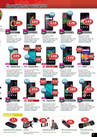 7
Powerbank Intenso 5200 mAh Coolbox Selfie Stick Bluetooth Plantronics M70 Auricular Tacens Mars Gaming
Batería externa 5200 mAh Soporte Universal de coche para
Smartphones y GPS
Tus selﬁes mejor que nunca Auricular Bluetooth Gamepad Universal
Smartphone/Tablet
ner
argar
nectividad
nizarse con
h
D
b
5”
Quad Core 1.3 Ghz
Pantalla 5ʺ IPS HD
Capacidad 8GB, RAM 1GB
Cámara 8 Mpx, 5 Mpx
Android 5.0 Lollipop
Rainbow UP
5”
4.8”
Quad Core 1.2 Ghz
Pantalla 4.8” HD Amoled
Capacidad 16GB, RAM 2GB
Cámara 8 Mpx, 5 Mpx
Android KitKat 4.4
Highway Pure
4.8”5.5”
Ridge Fab
5.5”
Ridge Fab
Quad Core 1.2 Ghz
Pantalla 5.5” IPS HD
Capacidad 16GB, RAM 2GB
Cámara 13 Mpx, 5 Mpx
Android KitKat 4.4.4
5”
Octa Core 1.5 Ghz
Pantalla 5” HD Amoled
Capacidad 16GB, RAM 2GB
Cámara 13 Mpx, 5 Mpx
Android KitKat 4.4
Highway Star
5”5”
Octa Core 1.2 Ghz
Pantalla 5” IPS
Capacidad 16GB, RAM 2GB
Cámara 13 Mpx, 5 Mpx
Android 5.0 Lollipop
P8 Lite
5”
5”
Octa Core 1.2 Ghz
Pantalla 5” LCD HD
Capacidad 8GB, RAM 2GB
Cámara 13 Mpx, 5 Mpx
Android KitKat 4.4
G Play Mini
5”
G Play Mini
1717€
IVA incluido
2626€
IVA incluido
1919€
IVA incluido
77€
IVA incluido
363636€
IVA incluido
179179179€
IVA incluido
RAM 1GB
HD 16GB
169169169€
IVA incluido
RAM 1GB
199199199€
IVA incluido
RAM 2GB
HD 16GB
279279279€
IVA incluido
RAM 3GB
HD 16GB
299299299€
IVA incluido
RAM 3GB
HD 32GB
259259259€
IVA incluido
RAM 2GB
HD 16GB
229229€
IVA incluido
289289€
IVA incluido
329329€
IVA incluido
255255€
IVA incluido
209209209€
IVA incluido
RAM 1.5GB
HD 8GB
269269269€
IVA incluido
RAM 2GB
HD 16GB
Smartphones y accesorios
Accesorios
4”
Dual Core 1.3 Ghz
Pantalla 4”
Capacidad 4GB, RAM 512MB
Cámara 2 Mpx, 1.3 Mpx
Android KitKat 4.4
Sunset 2
nizarse con
4”
Sunset 2
5”
Octa Core A53 1.5 GHz
Pantalla 5” Full FHD
ROM 16/32GB, RAM 2/3GB
Cámara 13 Mpx, 5 Mpx
Android 5.0 Lollipop
Aquaris M5
5”
Aquaris M5Aquaris M5
4.5”
Quad Core 1.3 Ghz
Pantalla 4.5”
Capacidad 4GB, RAM 1GB
Cámara 5 Mpx, 2 Mpx
Android KitKat 4.4
Birdy 4G
4.5”5”
Quad Core 1.3 Ghz
Pantalla 5ʺ IPS
Capacidad 8GB, RAM 1GB
Cámara 5 Mpx, 2 Mpx
Android 5.0 Lollipop
Rainbow Lite
5”
Rainbow Lite
5”
Quad Core 1.3 Ghz
Pantalla 5ʺ IPS HD
Capacidad 8GB, RAM 1GB
Cámara 8 Mpx, 2 Mpx
Android KitKat 4.4
Rainbow 4G
5”
5”
Quad Core 1.2 Ghz
Pantalla 5” IPS HD
Capacidad 16GB, RAM 2GB
Cámara 13 Mpx, 5 Mpx
Android KitKat 4.4
Ridge 4G
5”
6565€
IVA incluido
119119€
IVA incluido
109109€
IVA incluido 139139€
IVA incluido
199199€
IVA incluido
149149€
IVA incluido
4.5”
Q. Core Cortex A53 1 GHz
Pantalla 4.5” IPS
Capacidad 8/16GB, RAM 1/2GB
Cámara 8 Mpx, 5 Mpx
Android 5.1 Lollipop
Aquaris M4.5
4.5”
Aquaris M4.5Aquaris M4.5
4.5”
Q. Core Cortex A53 1 GHz
Pantalla 4.5” qHD IPS
Capacidad 16GB, RAM 1GB
Cámara 8 Mpx, 5 Mpx
Android 5.1 Lollipop
Aquaris A4.5
4.5”
Aquaris A4.5Aquaris A4.5
169169169€
IVA incluido
199199€
IVA incluido
4.7/5”
Q. Core 1.2 GHz
Pantalla 4.7”/5” IPS
Capacidad 8/16GB, RAM 1/1.5GB
Cámara 8 Mpx, 5 Mpx
Android 5.0 Lollipop
Idol 3
4.7/5”
 