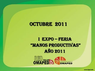 OCTUBRE 2011

   I EXPO – FERIA
“MANOS PRODUCTIVAS”
      AÑO 2011
 
